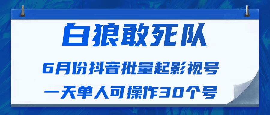 白狼敢死队最新抖音短视频批量起影视号（一天单人可操作30个号）视频课程-稀缺资源库