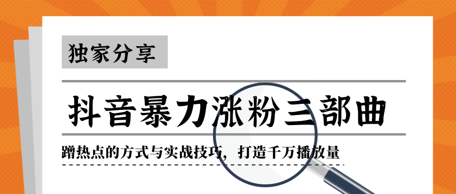 抖音暴力涨粉三部曲！独家分享蹭热点的方式与实战技巧，打造千万播放量-稀缺资源库