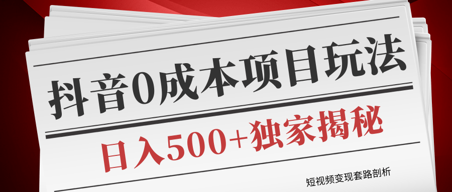短视频变现套路剖析，抖音0成本赚钱项目玩法，日入500+独家揭秘（共2节视频）-稀缺资源库