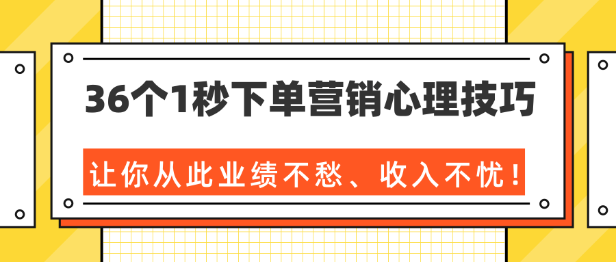 36个1秒下单营销心理技巧，让你从此业绩不愁、收入不忧！（完结）-稀缺资源库