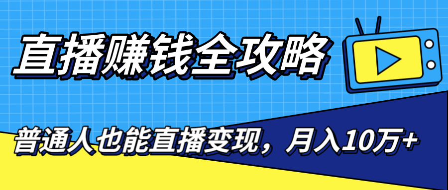 直播赚钱全攻略，0粉丝流量玩法，普通人也能直播变现，月入10万+（25节视频）-稀缺资源库