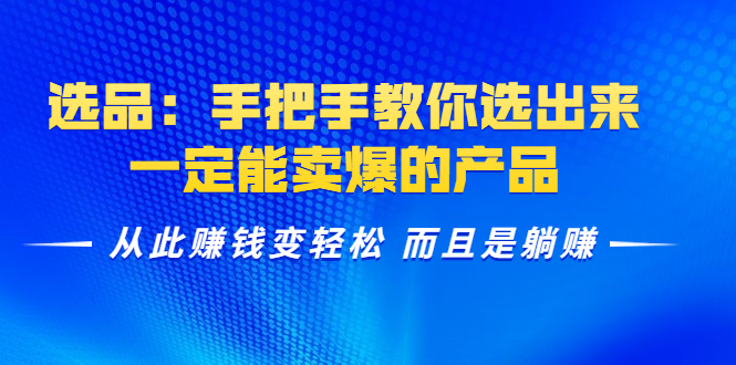 选品：手把手教你选出来，一定能卖爆的产品 从此赚钱变轻松 而且是躺赚-稀缺资源库