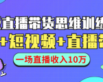 直播带货思维训练营:社群+短视频+直播带货:一场直播收入10万-稀缺资源库