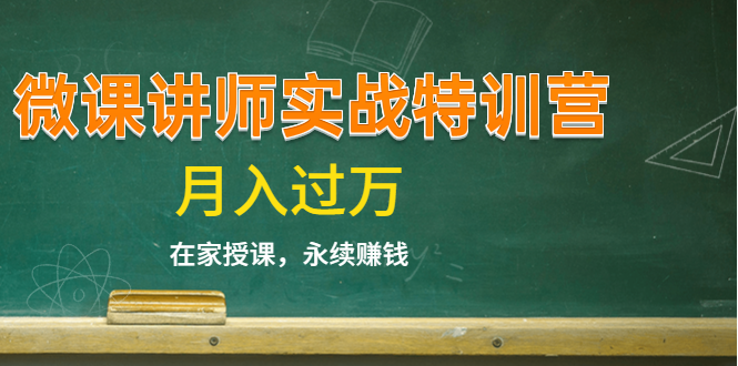 《微课讲师实战特训营》在家授课，永续赚钱，月入过万（14堂干货课程）-稀缺资源库