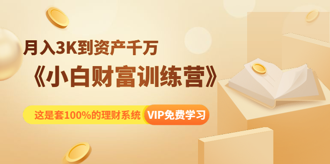 《小白财富训练营》月入3K到资产千万，这是套100%的理财系统（11节课）-稀缺资源库