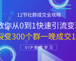 12节社群成交全攻略:从0到1快速引流变现,3天裂变300个群一晚成交103万-稀缺资源库