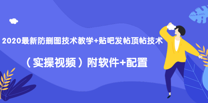 2020最新防删图技术教学+贴吧发帖顶帖技术（实操视频）附软件+配置-稀缺资源库