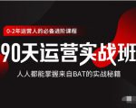 价值3499的90天运营实战班,人人都能掌握来自BAT的实战秘籍-稀缺资源库