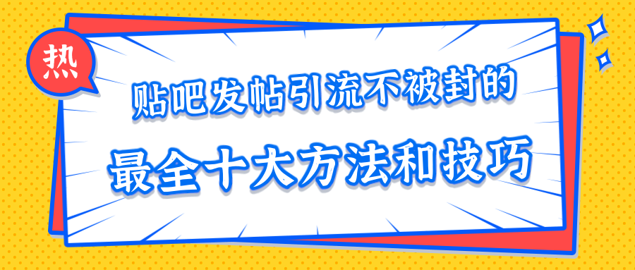 贴吧发帖引流不被封的十大方法与技巧，助你轻松引流月入过万-稀缺资源库