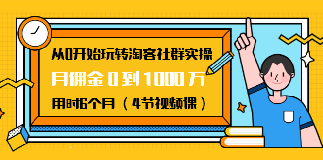 从0开始玩转淘客社群实操：月佣金0到1000万用时6个月（4节视频课）-稀缺资源库