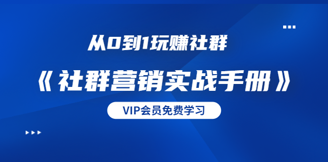 从0到1玩赚社群《社群营销实战手册》干货满满，多种变现模式（21节）-稀缺资源库