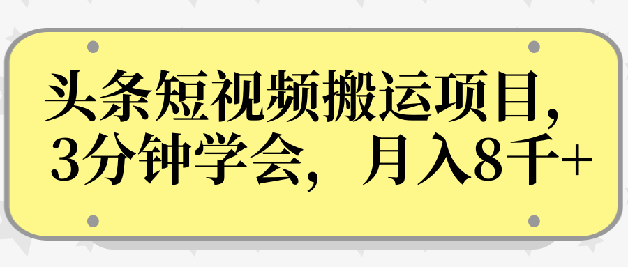 操作性非常强的头条号短视频搬运项目，3分钟学会，轻松月入8000+-稀缺资源库