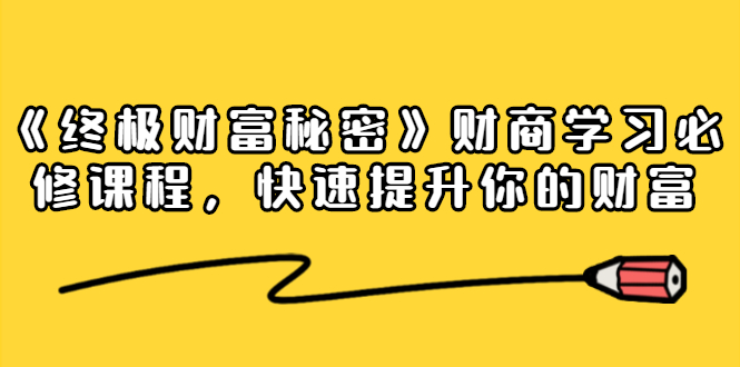 《终极财富秘密》财商学习必修课程，快速提升你的财富（18节视频课）-稀缺资源库