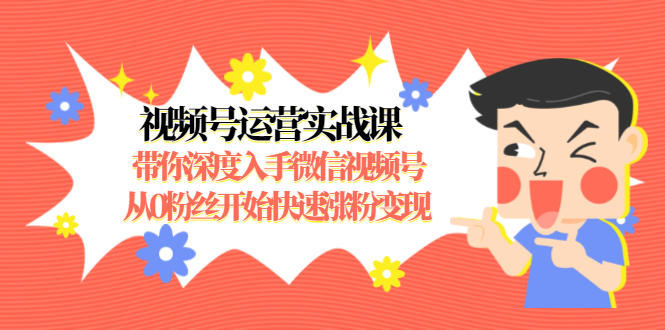 视频号运营实战课，带你深度入手微信视频号1.0，从0粉丝开始快速涨粉变现-稀缺资源库