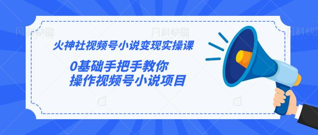 火神社视频号小说变现实操课：0基础手把手教你操作视频号小说项目-稀缺资源库
