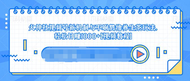 视频号新机制与不刷赞撸养生茶玩法，轻松日赚1000+-稀缺资源库