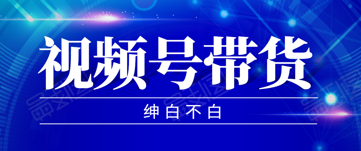 视频号带货红利项目，完整的从上手到出单的教程，单个账号稳定在300元左右-稀缺资源库