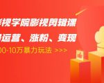 卡牌影视学院影视剪辑课：影视号运营、涨粉、变现、月入5000-10万暴力玩法-稀缺资源库