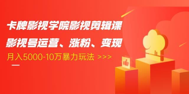 卡牌影视学院影视剪辑课：影视号运营、涨粉、变现、月入5000-10万暴力玩法-稀缺资源库