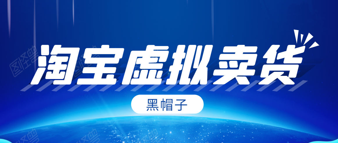 黑帽子淘宝虚拟卖货项目，单店每月收入5000+-稀缺资源库