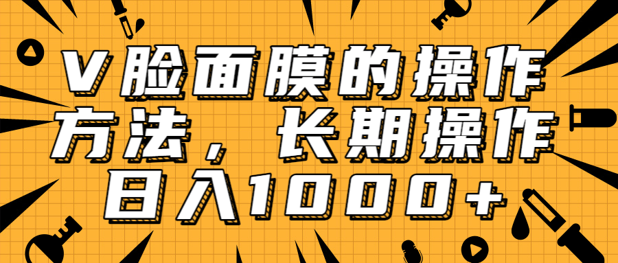 抖音上很火的V脸面膜赚钱方法，可长期操作稳定日入1000+-稀缺资源库