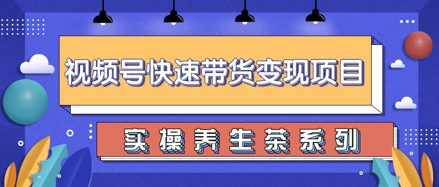 柚子视频号带货实操变现项目，零基础操作养身茶月入10000+-稀缺资源库