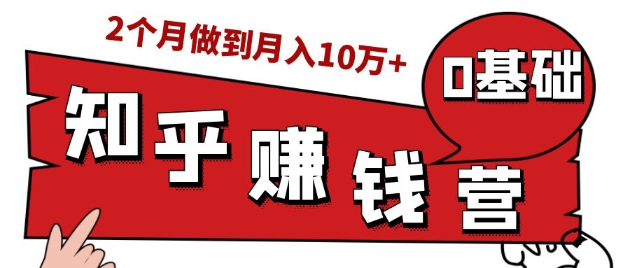 知乎赚钱实战营，0门槛，每天1小时，从月入2000到2个月做到月入10万+-稀缺资源库