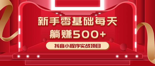 最新小白赚钱项目，零基础每天躺赚500+抖音小程序实战项目-稀缺资源库