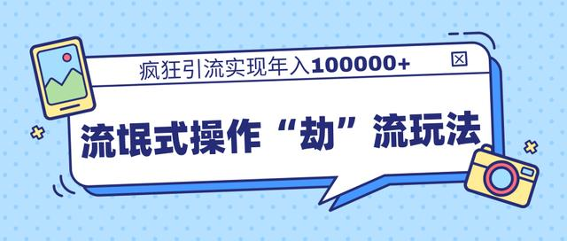 团队内部课程，流氓式操作“劫”流玩法,疯狂引流实现年入100000+-稀缺资源库