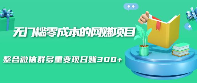 无门槛零成本的网赚项目，整合微信群多重变现日赚300+-稀缺资源库