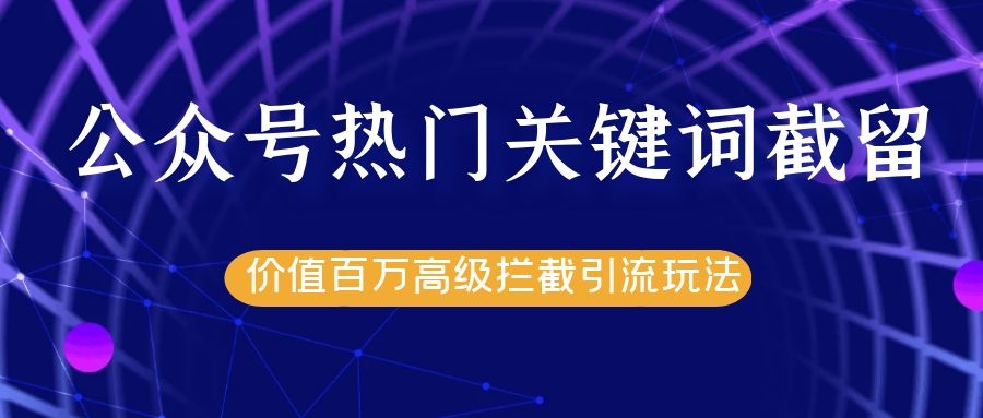 公众号热门关键词截留精准引流实战课程，价值百万高级拦截引流玩法！-稀缺资源库