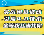 实战闲鱼被动引流4.0技术,坐等粉丝来找你,实操演示日加200+精准粉-稀缺资源库