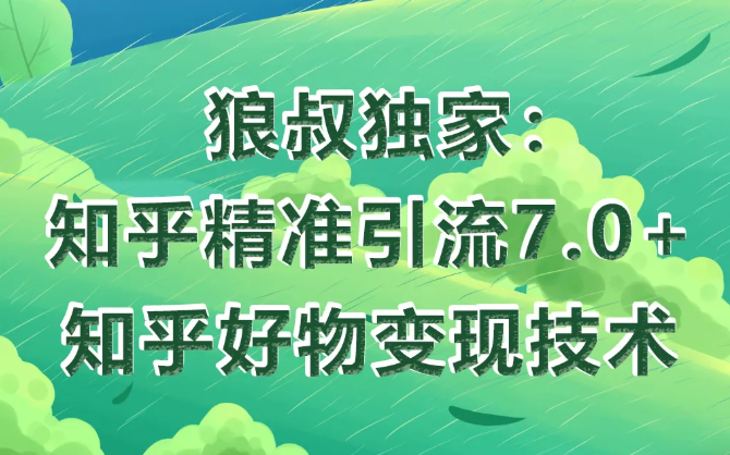 狼叔知乎精准引流7.0+知乎好物变现技术课程-稀缺资源库