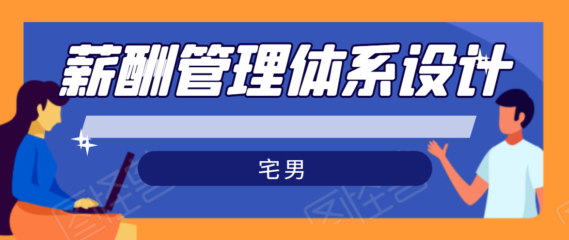 宅男·薪酬管理体系设计，价值980元-稀缺资源库