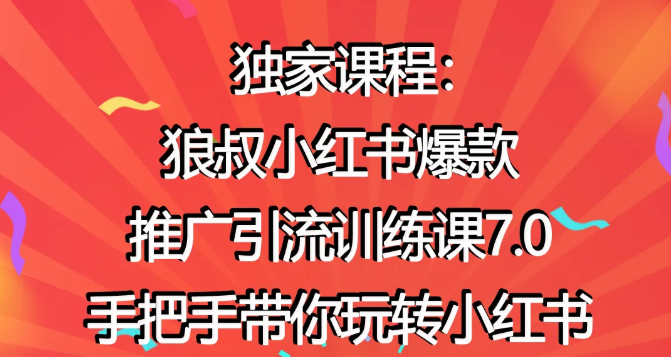 狼叔小红书爆款推广引流训练课7.0，手把手带你玩转小红书-稀缺资源库