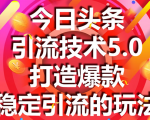 今日头条引流技术5.0,市面上最新的打造爆款稳定引流玩法,轻松100W+阅读-稀缺资源库