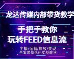 龙达传媒内部抖音带货密训营:手把手教你玩转抖音FEED信息流,让你销量暴增-稀缺资源库