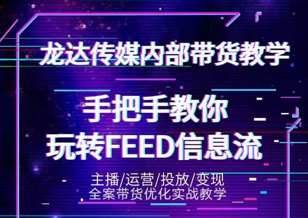 龙达传媒内部抖音带货密训营：手把手教你玩转抖音FEED信息流，让你销量暴增-稀缺资源库
