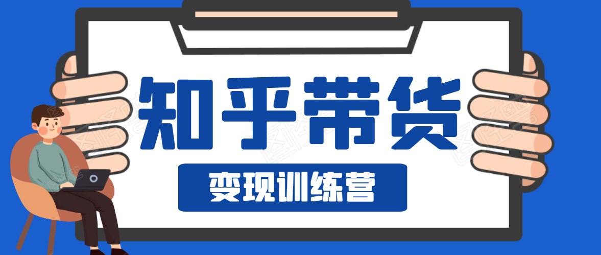 知乎带货变现训练营，教你0成本变现，告别拿死工资的生活-稀缺资源库