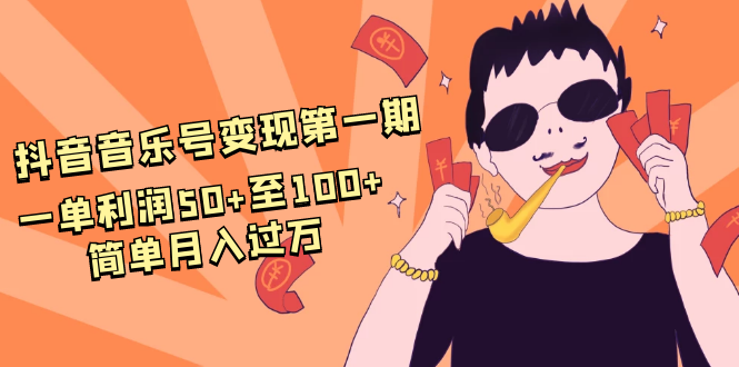 抖音音乐号变现第一期：一单利润50+至100+简单月入过万-稀缺资源库