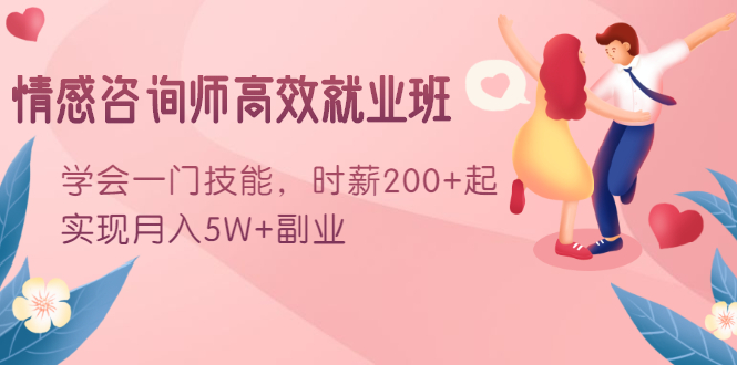 情感咨询师高效就业班：学会一门技能，时薪200+起，实现月入5W+副业-稀缺资源库