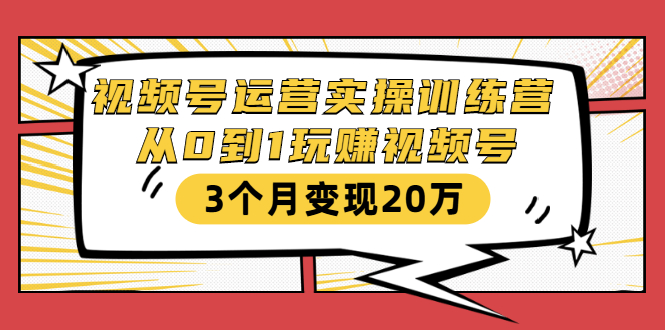 视频号运营实操训练营：从0到1玩赚视频号，3个月变现20万-稀缺资源库