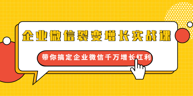 企业微信裂变增长实战课：带你搞定企业微信千万增长红利，新流量-新玩法-稀缺资源库