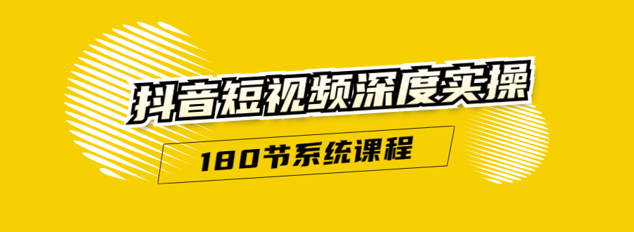 抖音短视频深度实操：直接一步到位，听了就能用（180节系统课程）-稀缺资源库