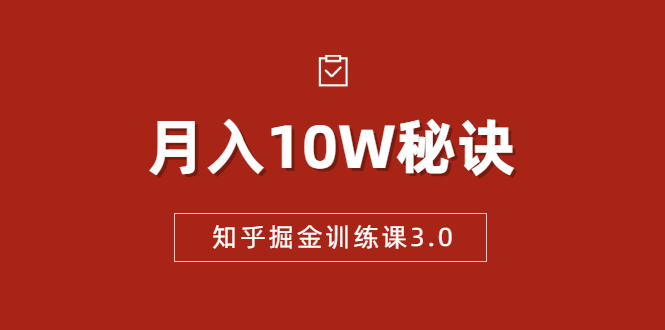 知乎掘金训练课3.0：低成本，可复制，流水线化先进操作模式 月入10W秘诀-稀缺资源库