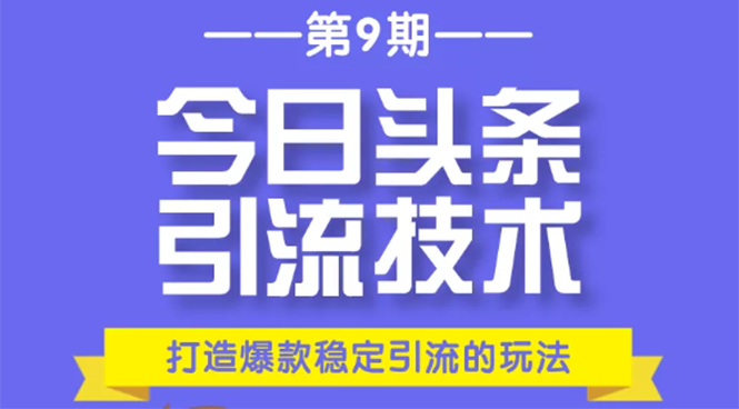 今日头条引流技术第9期，打造爆款稳定引流 百万阅读玩法，收入每月轻松过万-稀缺资源库