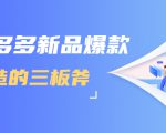 拼多多新品爆款打造的三板斧,快速提升销量+转化+点击率(视频课程)-稀缺资源库