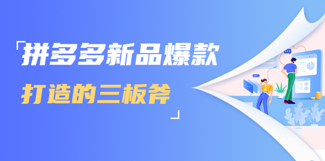 拼多多新品爆款打造的三板斧，快速提升销量+转化+点击率（视频课程）-稀缺资源库