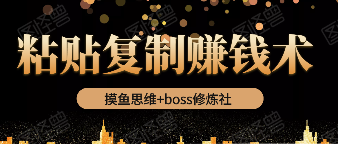 摸鱼思维+boss修炼社·粘贴复制赚钱术，我靠粘贴复制又赚了3万多，月入20万的项目-稀缺资源库