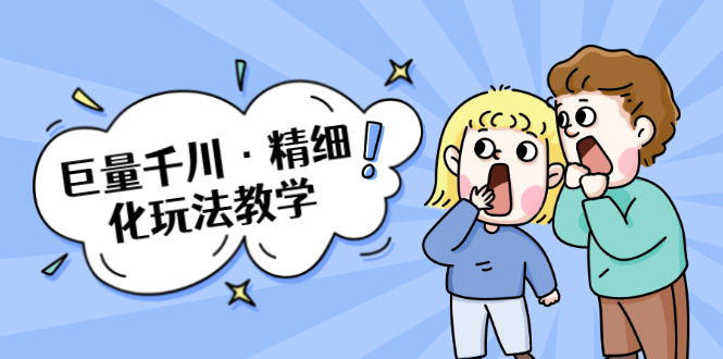 巨量千川·精细化玩法教学：玩转抖音小店，快速爆单核心的玩法-稀缺资源库